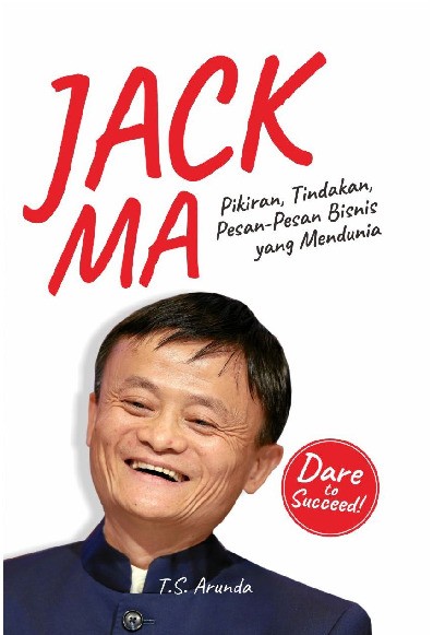 Jack Ma : Pikiran, Tindakan, Pesan-pesan Bisnis yang Mendunia  